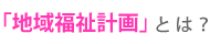地域福祉計画とは？